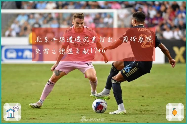 北京半场遭遇沉重打击，周琦表现失常古德温贡献17+6