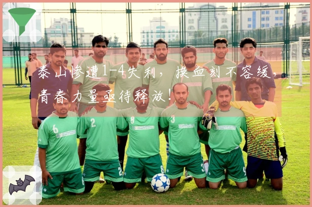 泰山惨遭1-4失利，换血刻不容缓，青春力量亟待释放！