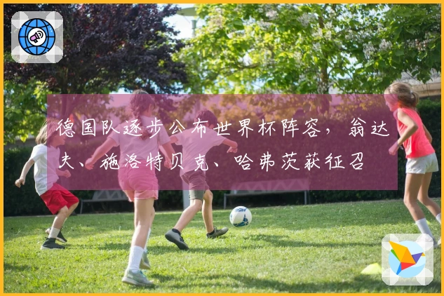 德国队逐步公布世界杯阵容，翁达夫、施洛特贝克、哈弗茨获征召